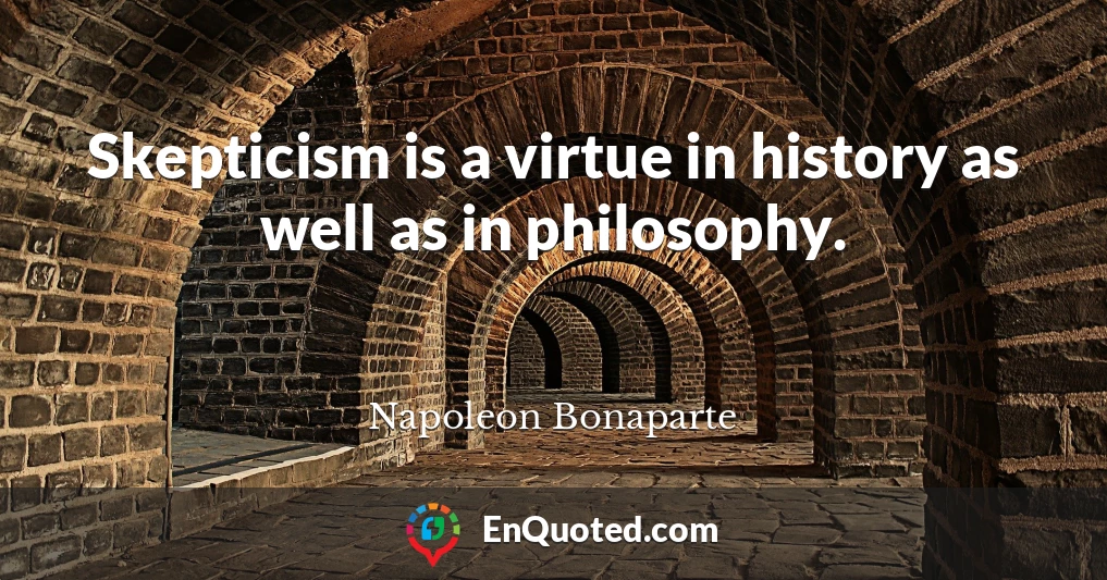 Skepticism is a virtue in history as well as in philosophy.