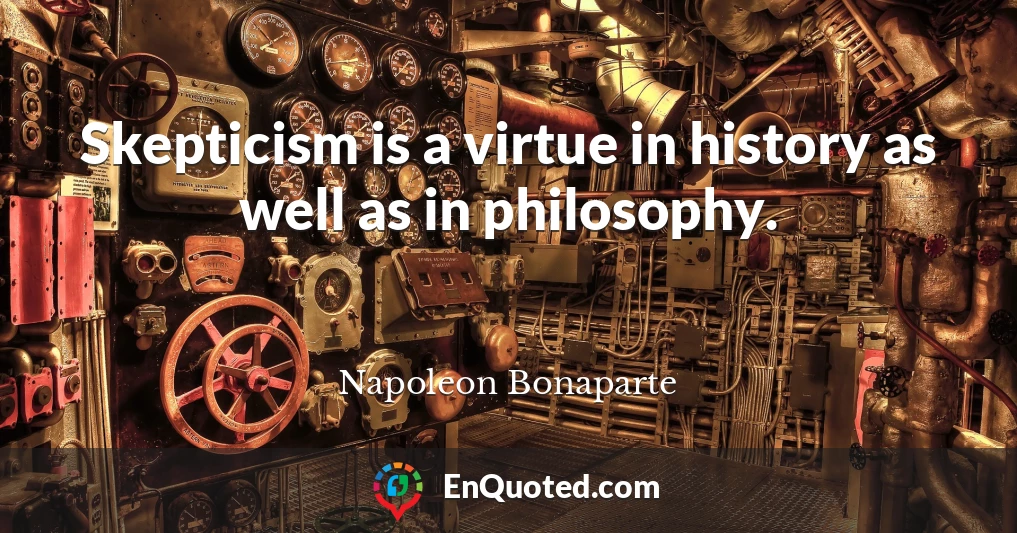 Skepticism is a virtue in history as well as in philosophy.