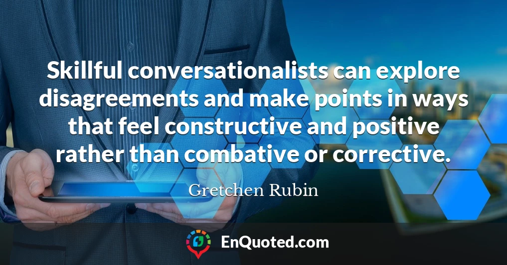 Skillful conversationalists can explore disagreements and make points in ways that feel constructive and positive rather than combative or corrective.