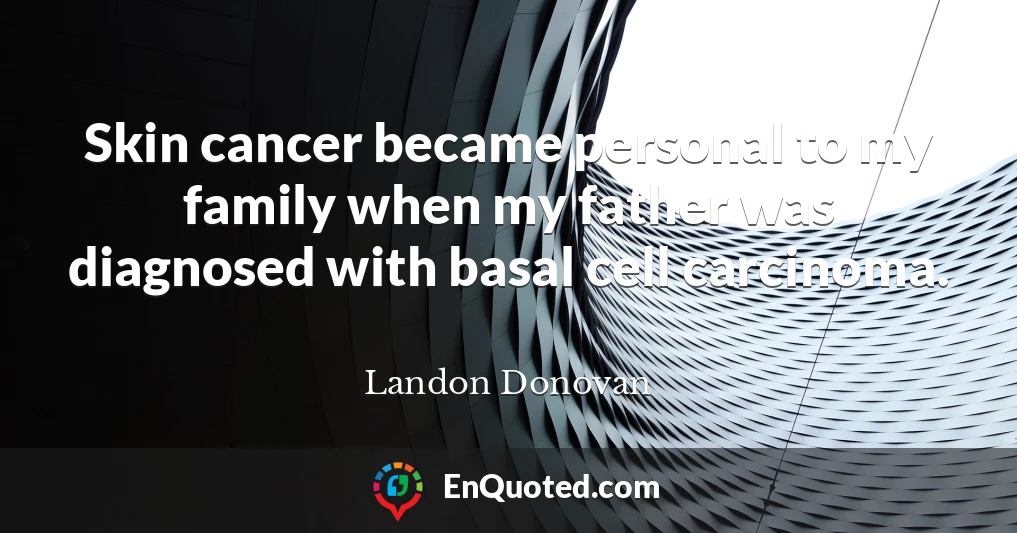 Skin cancer became personal to my family when my father was diagnosed with basal cell carcinoma.