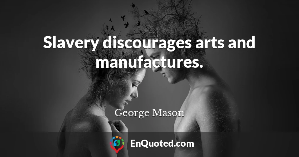 Slavery discourages arts and manufactures.