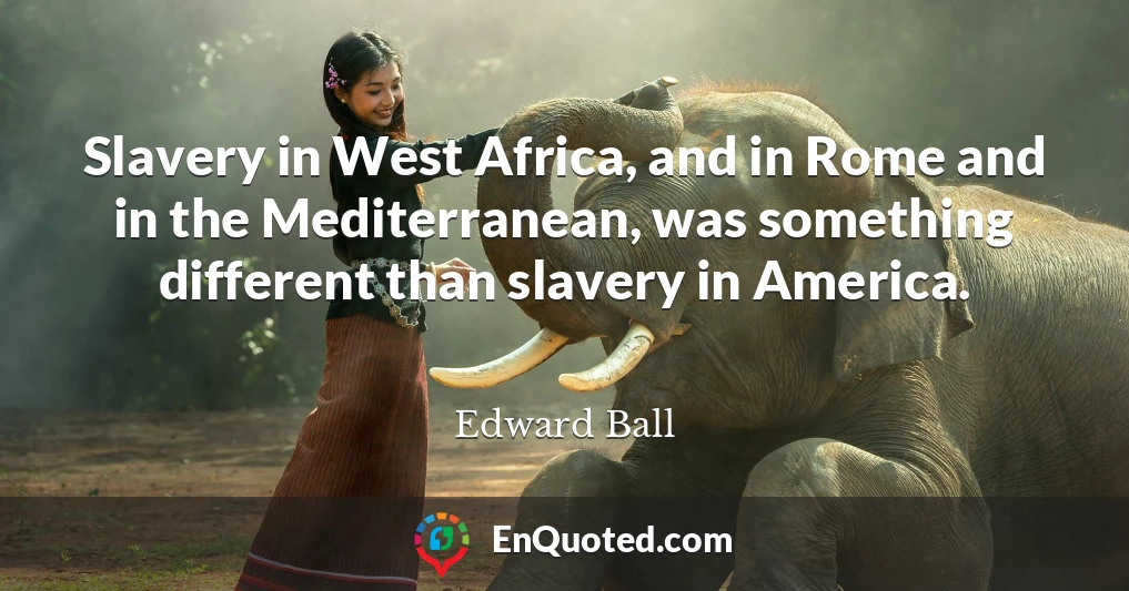 Slavery in West Africa, and in Rome and in the Mediterranean, was something different than slavery in America.