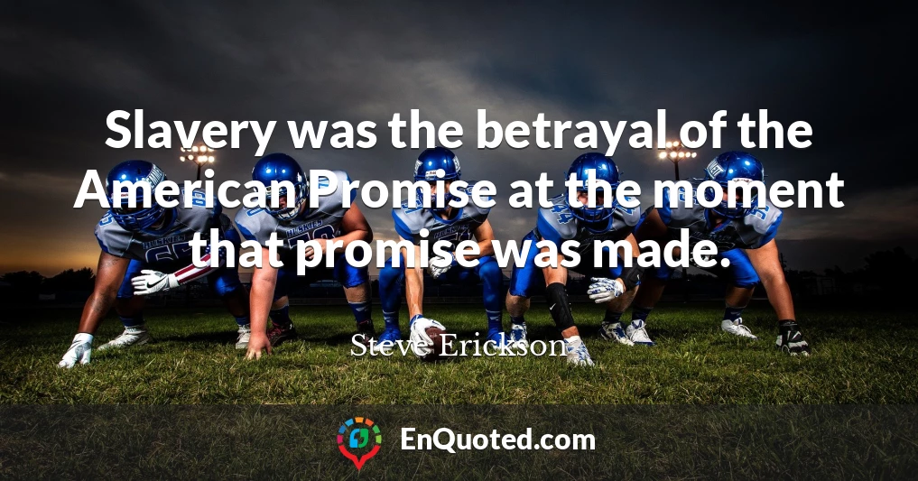 Slavery was the betrayal of the American Promise at the moment that promise was made.