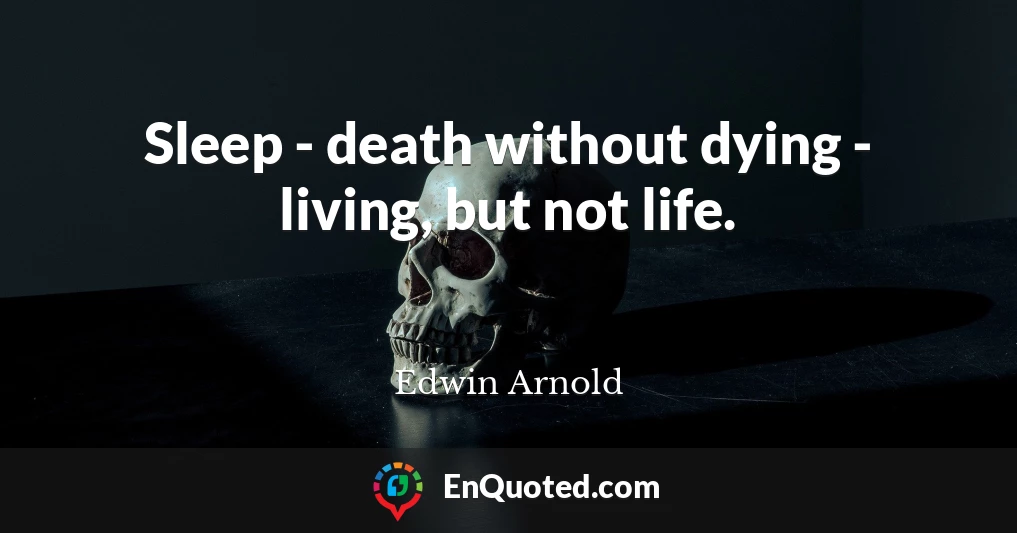 Sleep - death without dying - living, but not life.