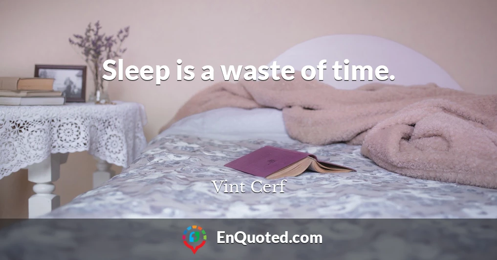 Sleep is a waste of time.