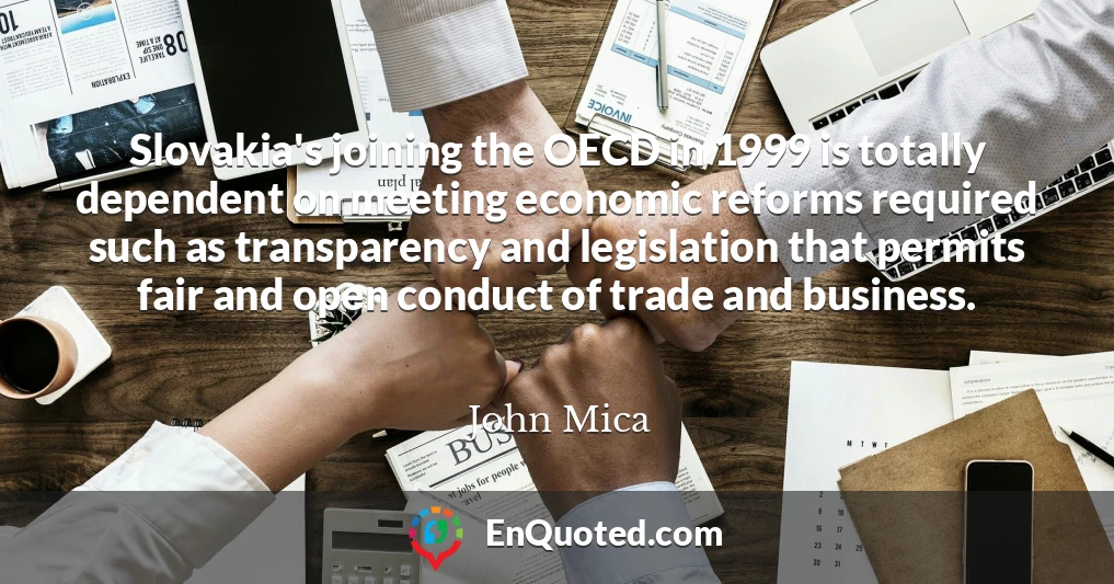 Slovakia's joining the OECD in 1999 is totally dependent on meeting economic reforms required such as transparency and legislation that permits fair and open conduct of trade and business.