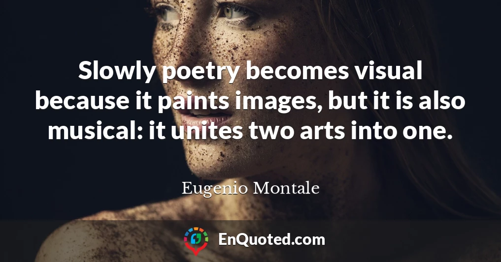 Slowly poetry becomes visual because it paints images, but it is also musical: it unites two arts into one.