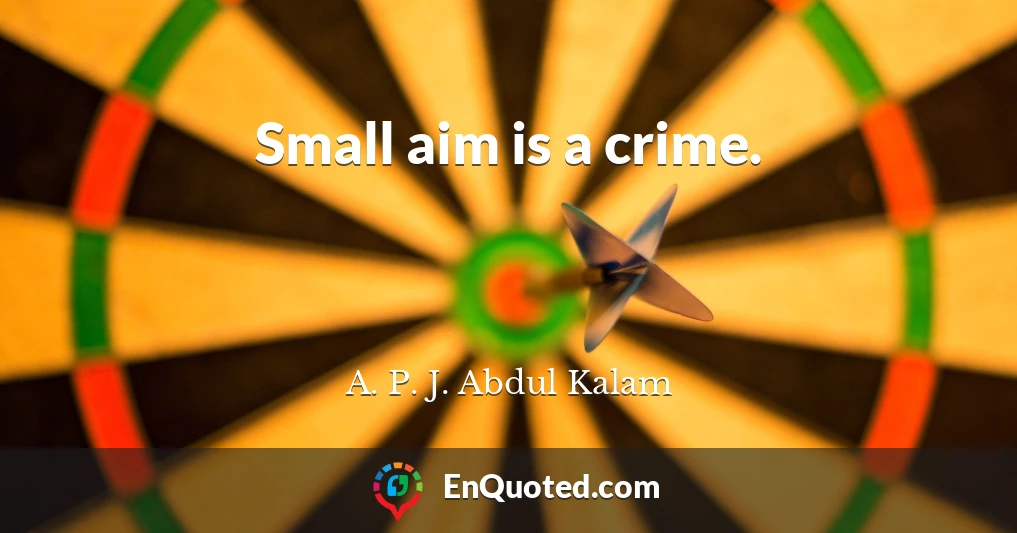 Small aim is a crime.