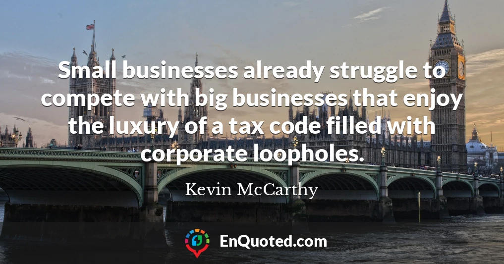 Small businesses already struggle to compete with big businesses that enjoy the luxury of a tax code filled with corporate loopholes.