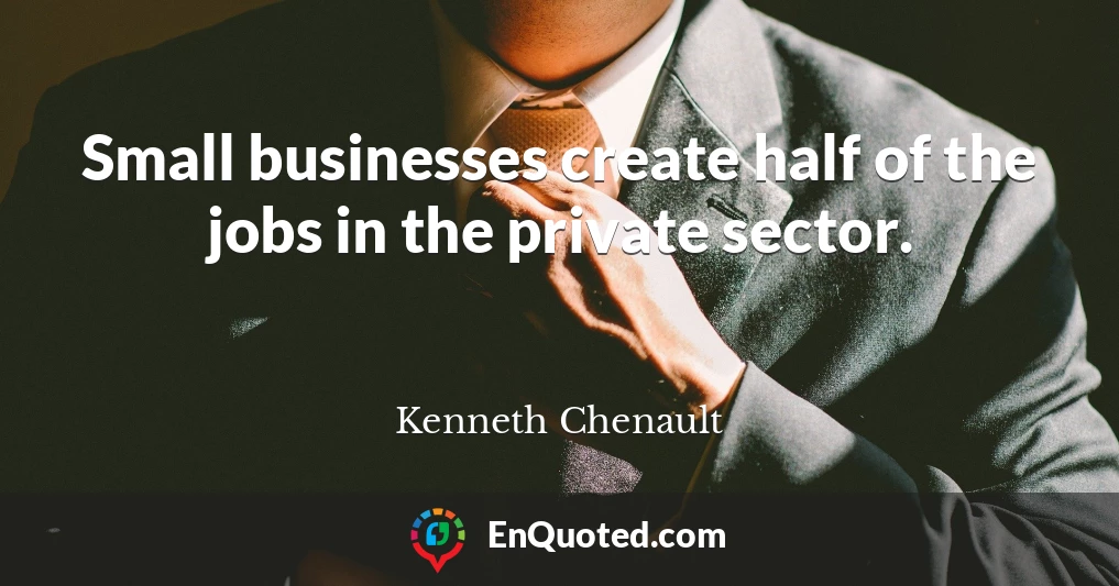 Small businesses create half of the jobs in the private sector.