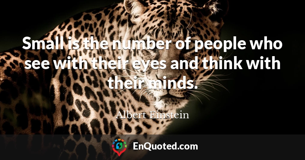 Small is the number of people who see with their eyes and think with their minds.