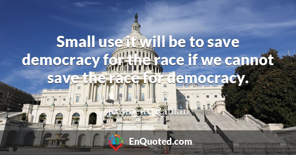 Small use it will be to save democracy for the race if we cannot save the race for democracy.