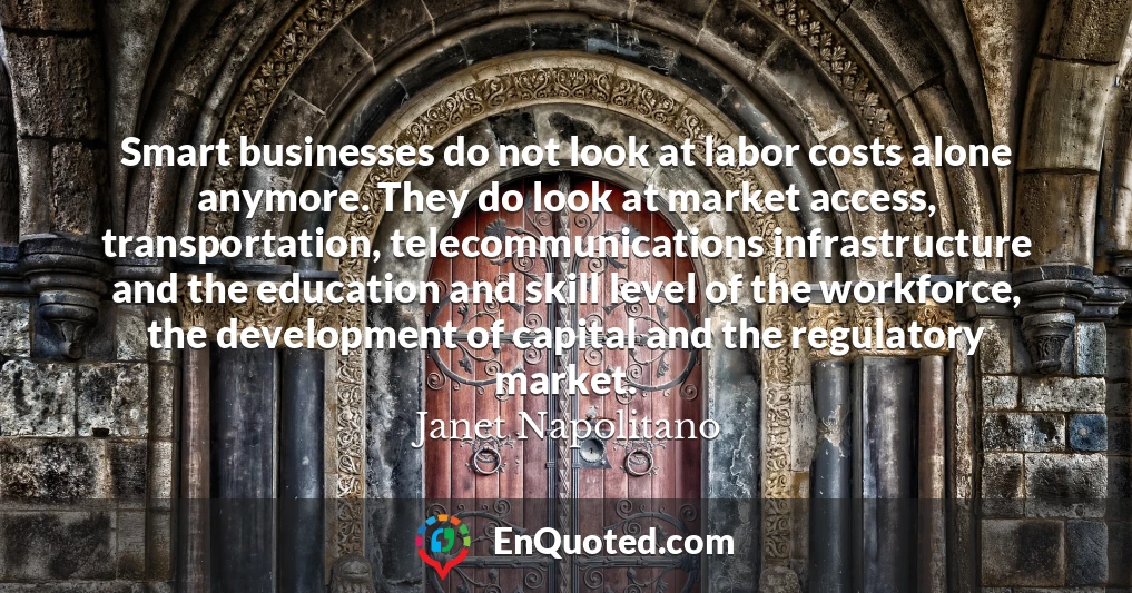 Smart businesses do not look at labor costs alone anymore. They do look at market access, transportation, telecommunications infrastructure and the education and skill level of the workforce, the development of capital and the regulatory market.