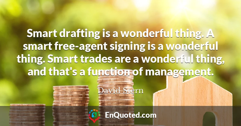 Smart drafting is a wonderful thing. A smart free-agent signing is a wonderful thing. Smart trades are a wonderful thing, and that's a function of management.