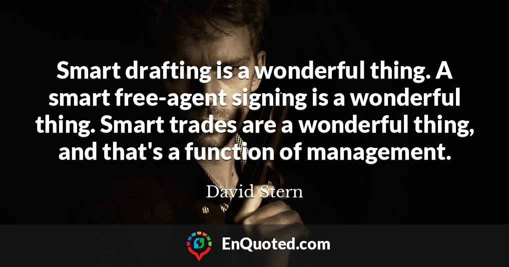 Smart drafting is a wonderful thing. A smart free-agent signing is a wonderful thing. Smart trades are a wonderful thing, and that's a function of management.