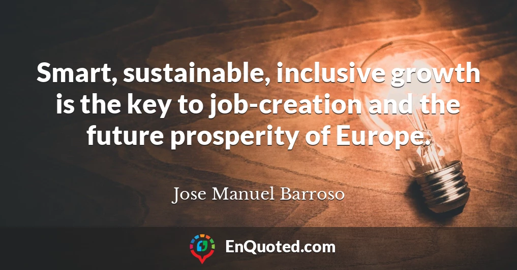 Smart, sustainable, inclusive growth is the key to job-creation and the future prosperity of Europe.