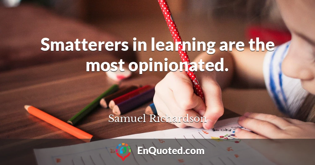 Smatterers in learning are the most opinionated.