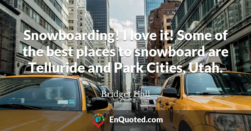 Snowboarding! I love it! Some of the best places to snowboard are Telluride and Park Cities, Utah.