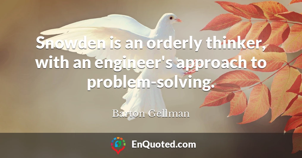 Snowden is an orderly thinker, with an engineer's approach to problem-solving.