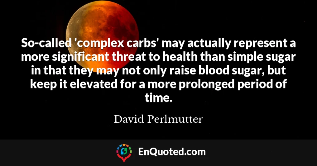 So-called 'complex carbs' may actually represent a more significant threat to health than simple sugar in that they may not only raise blood sugar, but keep it elevated for a more prolonged period of time.