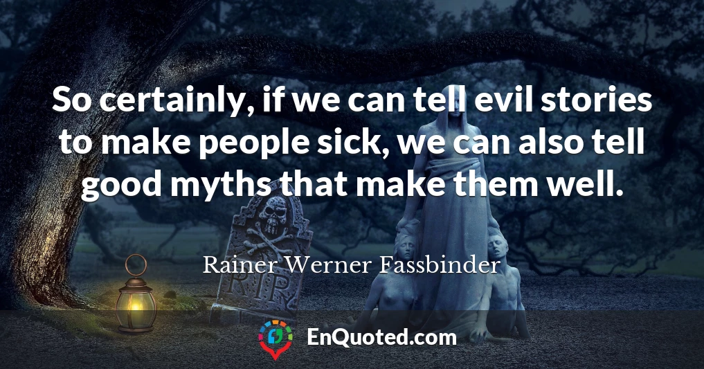 So certainly, if we can tell evil stories to make people sick, we can also tell good myths that make them well.