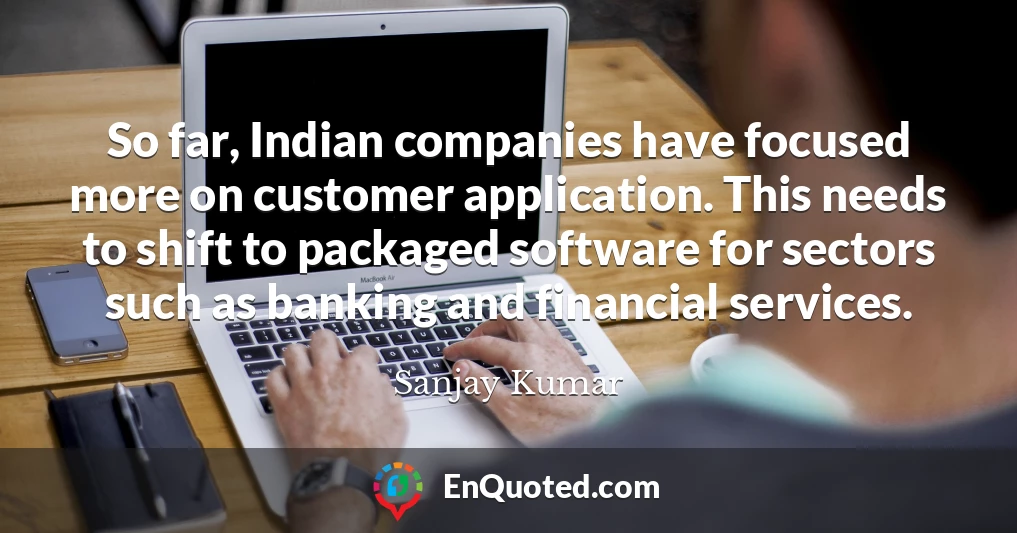 So far, Indian companies have focused more on customer application. This needs to shift to packaged software for sectors such as banking and financial services.