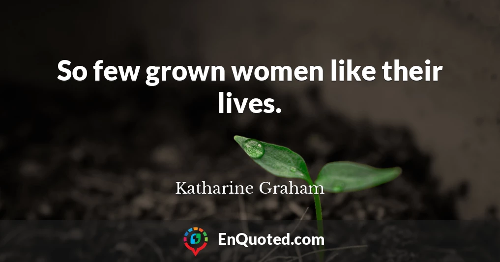 So few grown women like their lives.