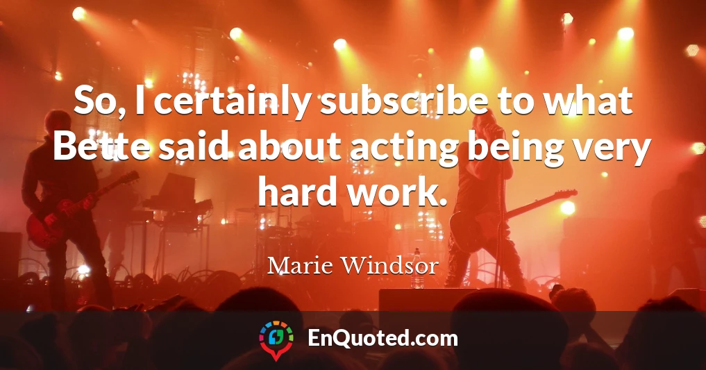 So, I certainly subscribe to what Bette said about acting being very hard work.