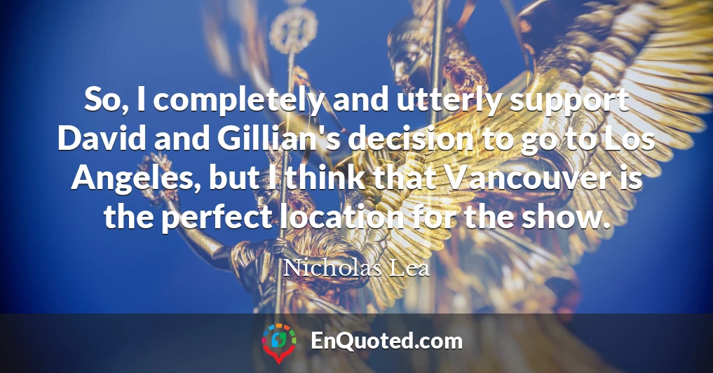 So, I completely and utterly support David and Gillian's decision to go to Los Angeles, but I think that Vancouver is the perfect location for the show.