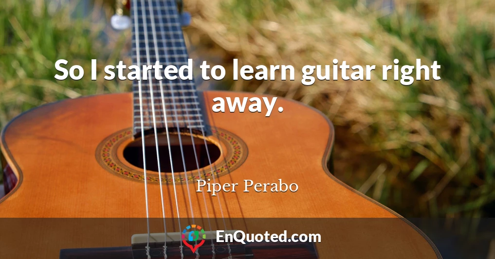 So I started to learn guitar right away.