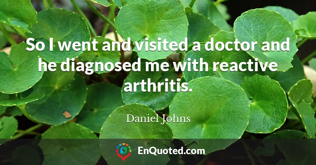 So I went and visited a doctor and he diagnosed me with reactive arthritis.