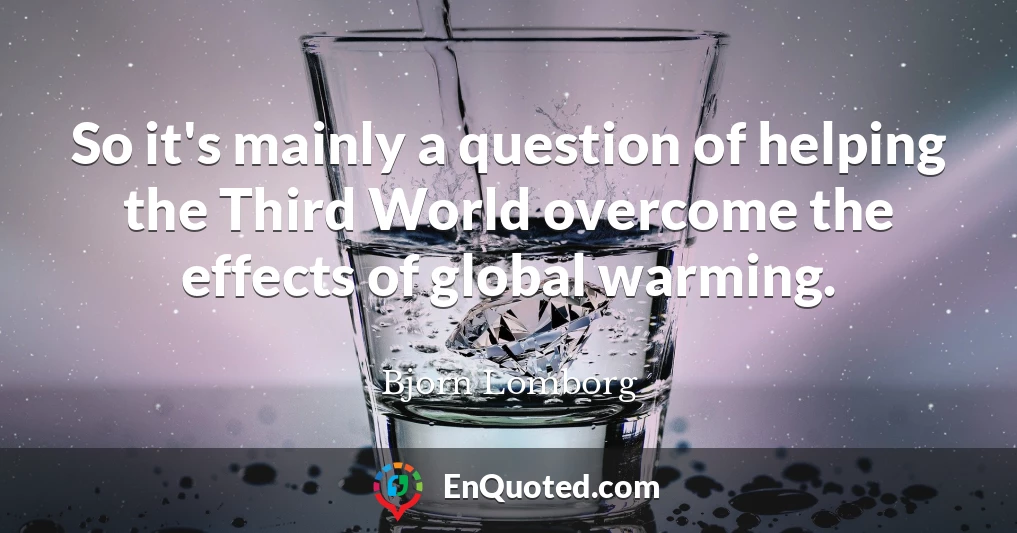 So it's mainly a question of helping the Third World overcome the effects of global warming.
