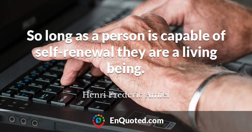 So long as a person is capable of self-renewal they are a living being.