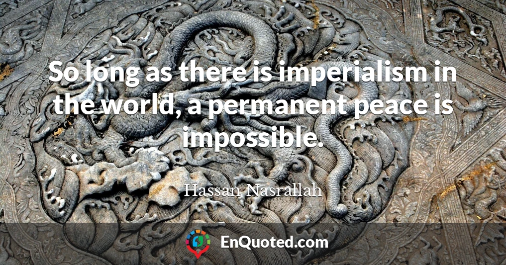 So long as there is imperialism in the world, a permanent peace is impossible.