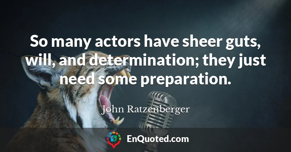 So many actors have sheer guts, will, and determination; they just need some preparation.