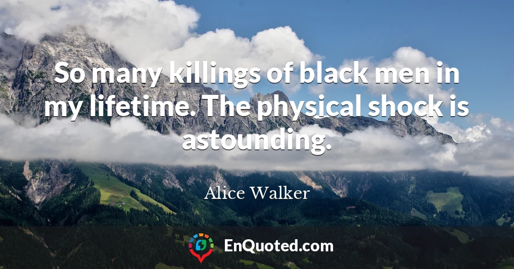 So many killings of black men in my lifetime. The physical shock is astounding.