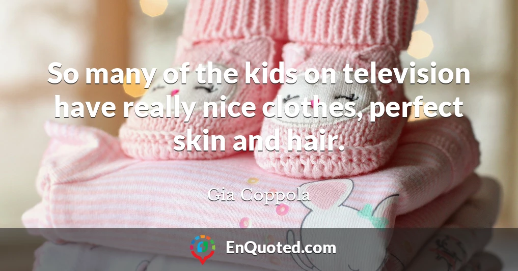 So many of the kids on television have really nice clothes, perfect skin and hair.