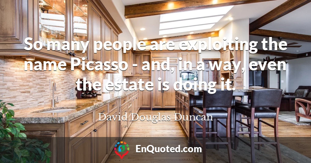 So many people are exploiting the name Picasso - and, in a way, even the estate is doing it.