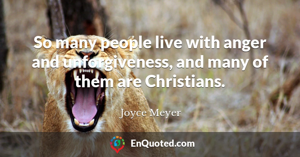 So many people live with anger and unforgiveness, and many of them are Christians.