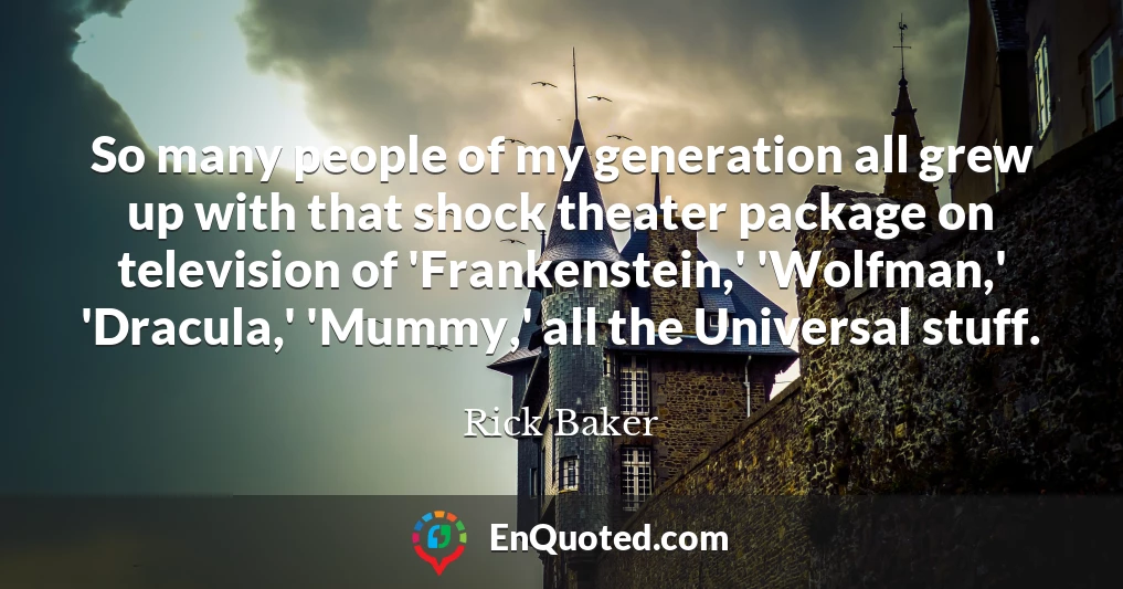 So many people of my generation all grew up with that shock theater package on television of 'Frankenstein,' 'Wolfman,' 'Dracula,' 'Mummy,' all the Universal stuff.