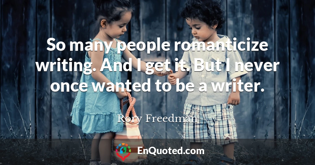 So many people romanticize writing. And I get it. But I never once wanted to be a writer.