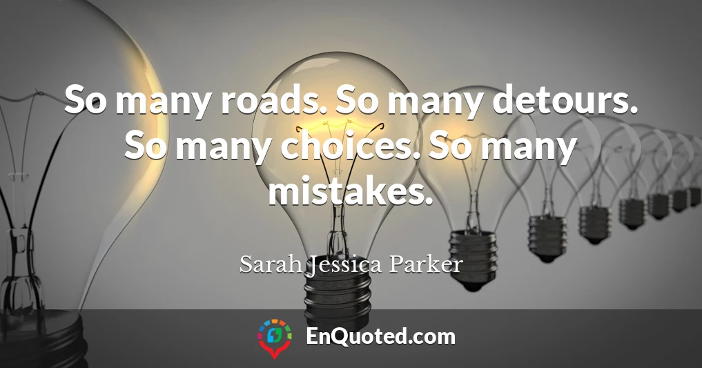 So many roads. So many detours. So many choices. So many mistakes.