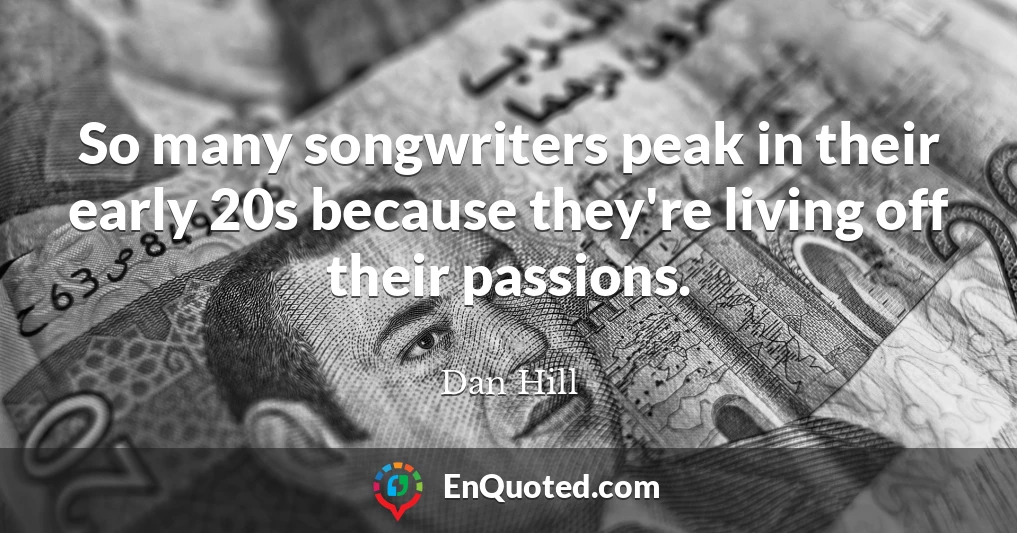 So many songwriters peak in their early 20s because they're living off their passions.