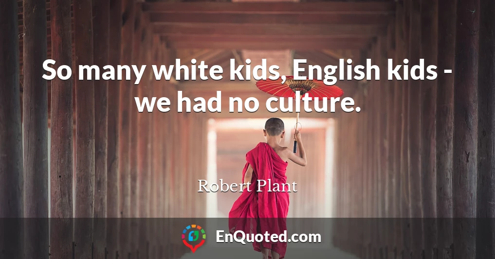 So many white kids, English kids - we had no culture.