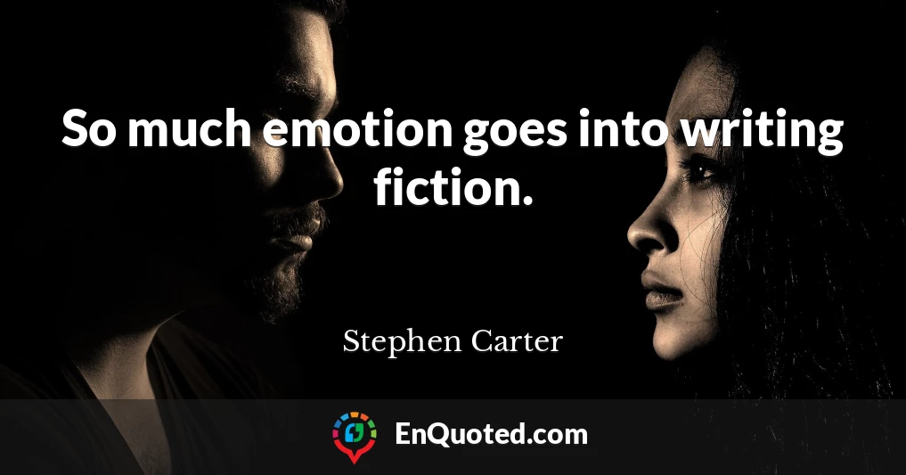 So much emotion goes into writing fiction.