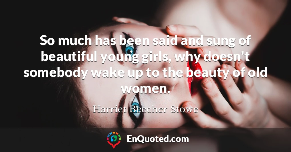 So much has been said and sung of beautiful young girls, why doesn't somebody wake up to the beauty of old women.