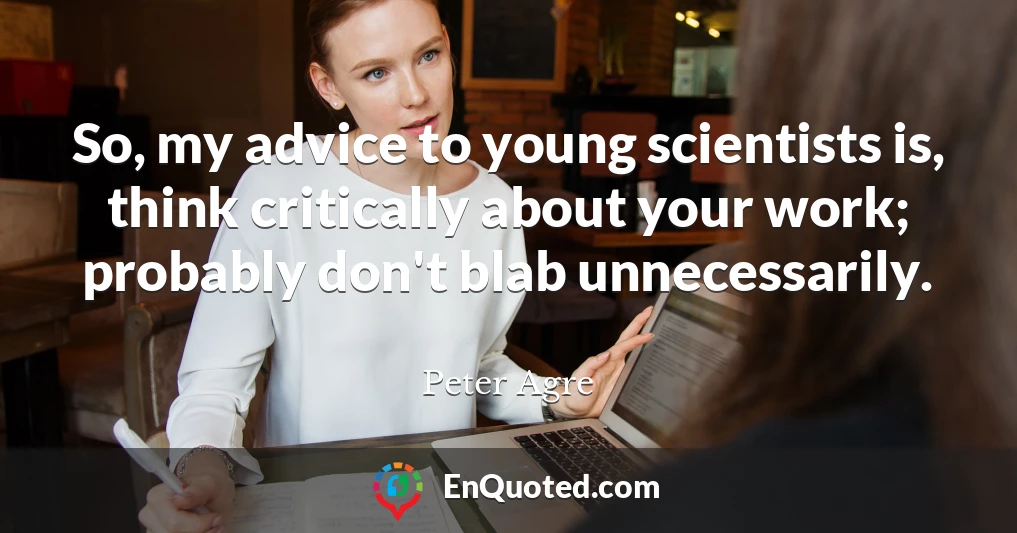 So, my advice to young scientists is, think critically about your work; probably don't blab unnecessarily.