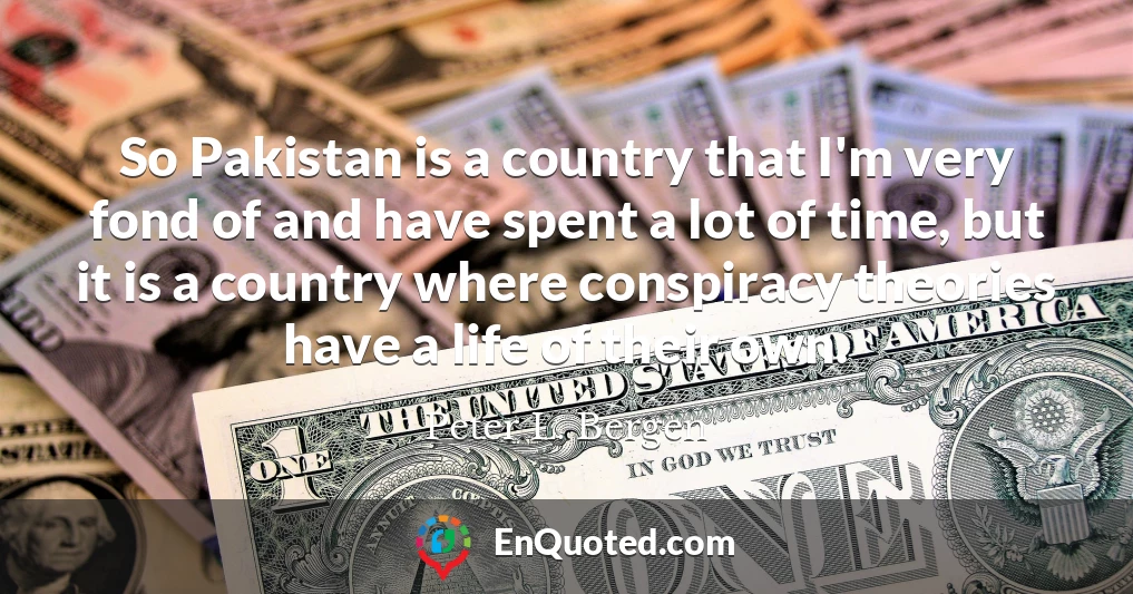 So Pakistan is a country that I'm very fond of and have spent a lot of time, but it is a country where conspiracy theories have a life of their own.