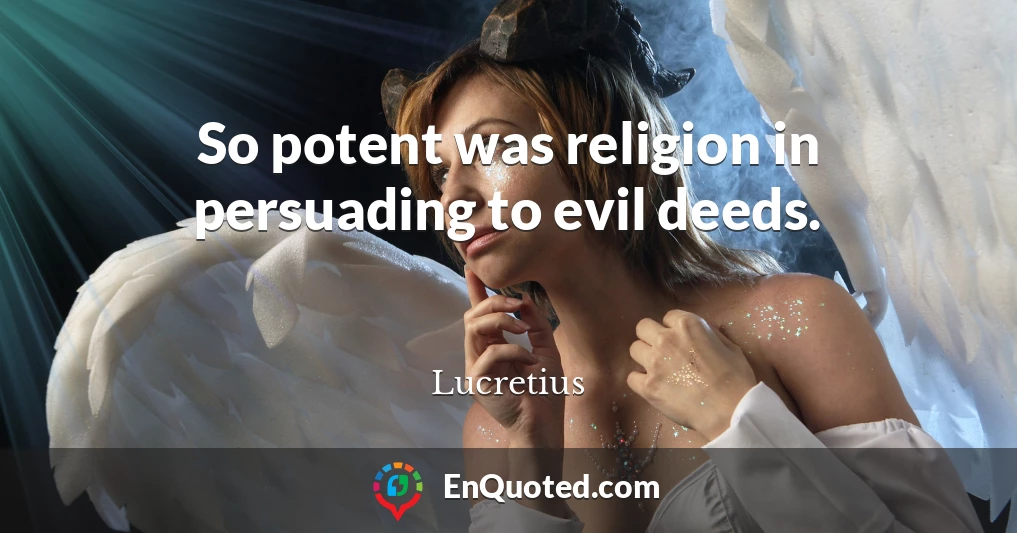 So potent was religion in persuading to evil deeds.