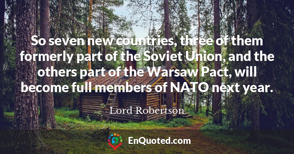 So seven new countries, three of them formerly part of the Soviet Union, and the others part of the Warsaw Pact, will become full members of NATO next year.